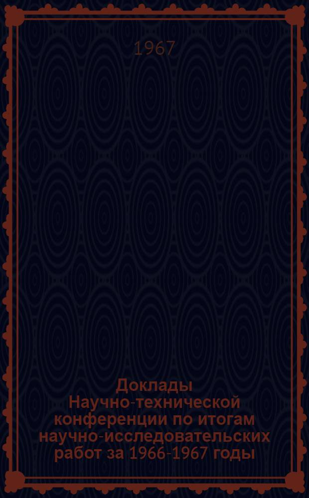 Доклады Научно-технической конференции по итогам научно-исследовательских работ за 1966-1967 годы. Секция радиотехническая. Подсекция радиотехнических приборов