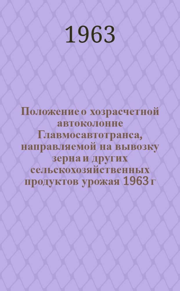 Положение о хозрасчетной автоколонне Главмосавтотранса, направляемой на вывозку зерна и других сельскохозяйственных продуктов урожая 1963 г. : Утв. 15/VI-1963 г.