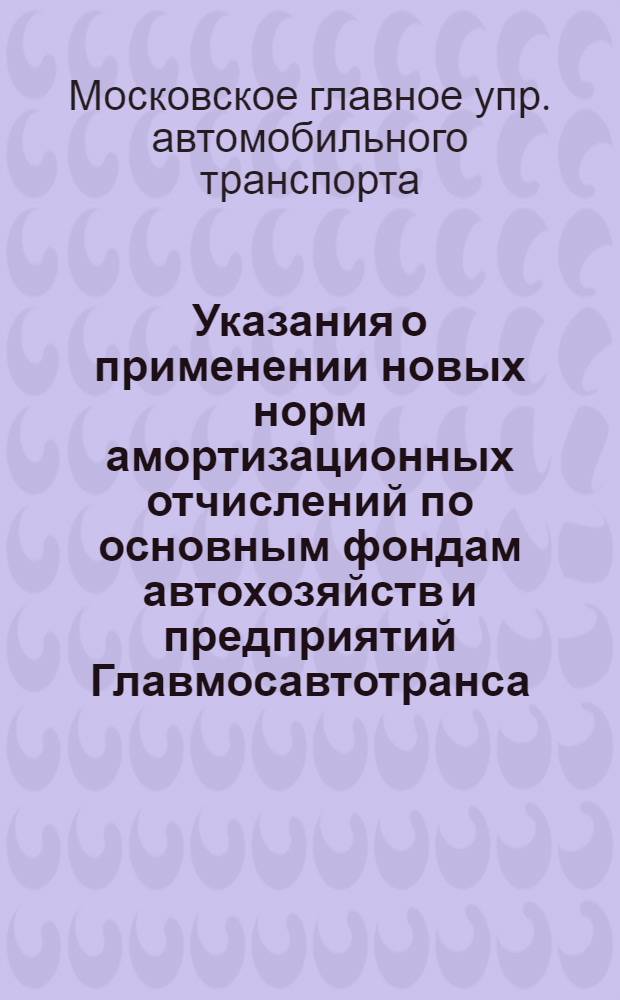 Указания о применении новых норм амортизационных отчислений по основным фондам автохозяйств и предприятий Главмосавтотранса : Утв. 20/VI 1963 г.