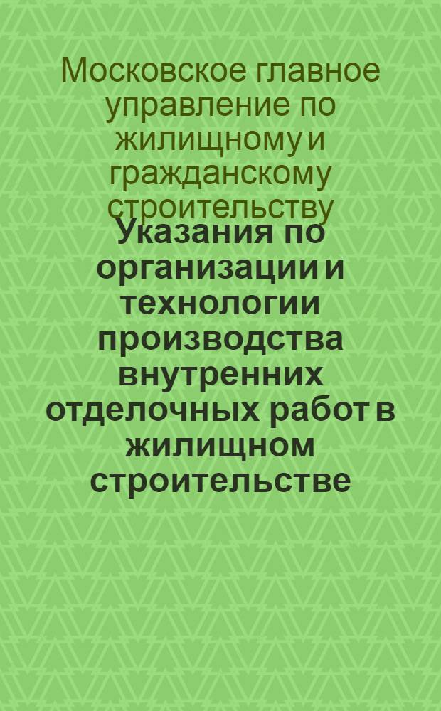 Указания по организации и технологии производства внутренних отделочных работ в жилищном строительстве, осуществляемом Главмосстроем (ВСН-7-59)