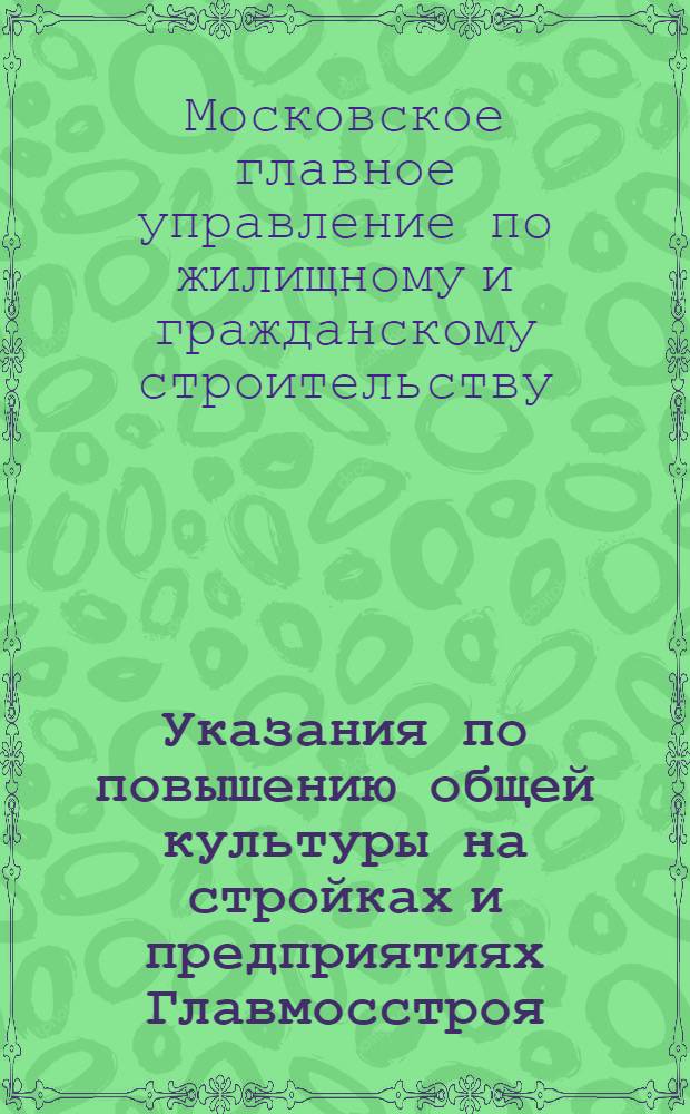Указания по повышению общей культуры на стройках и предприятиях Главмосстроя