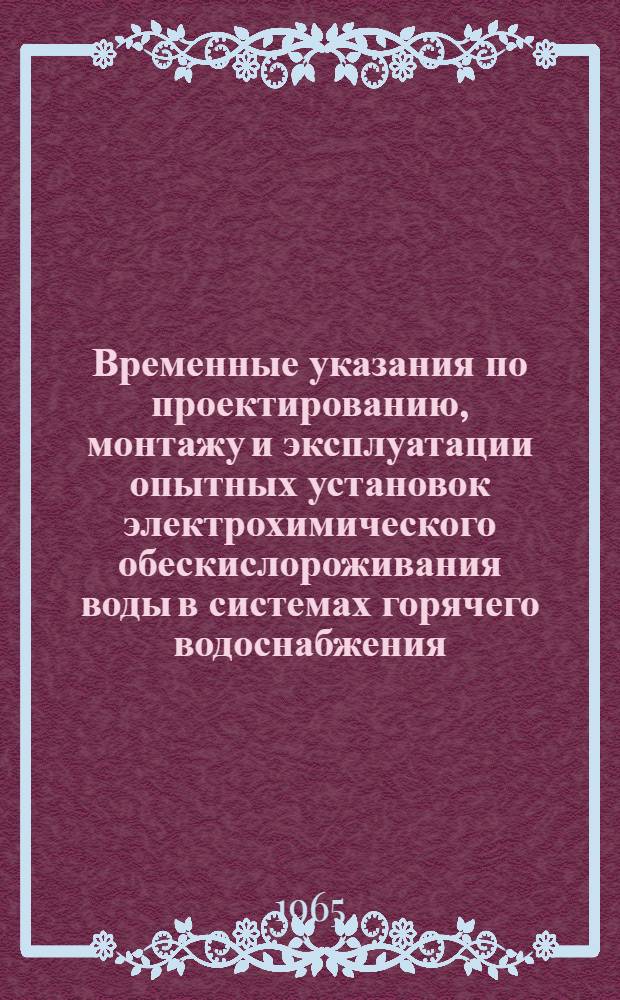 Временные указания по проектированию, монтажу и эксплуатации опытных установок электрохимического обескислороживания воды в системах горячего водоснабжения : (ВСН-5-65) : Утв. 16/II 1965 г.