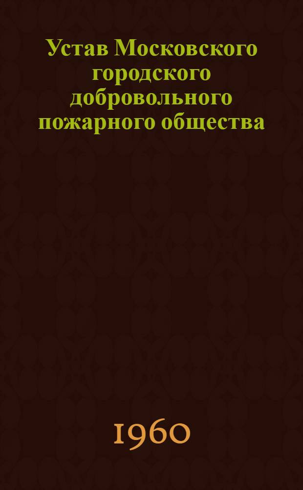 Устав Московского городского добровольного пожарного общества : Утв. 4/X 1960 г