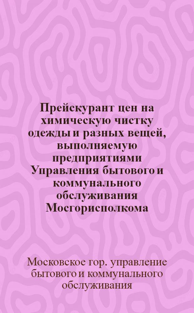 Прейскурант цен на химическую чистку одежды и разных вещей, выполняемую предприятиями Управления бытового и коммунального обслуживания Мосгорисполкома
