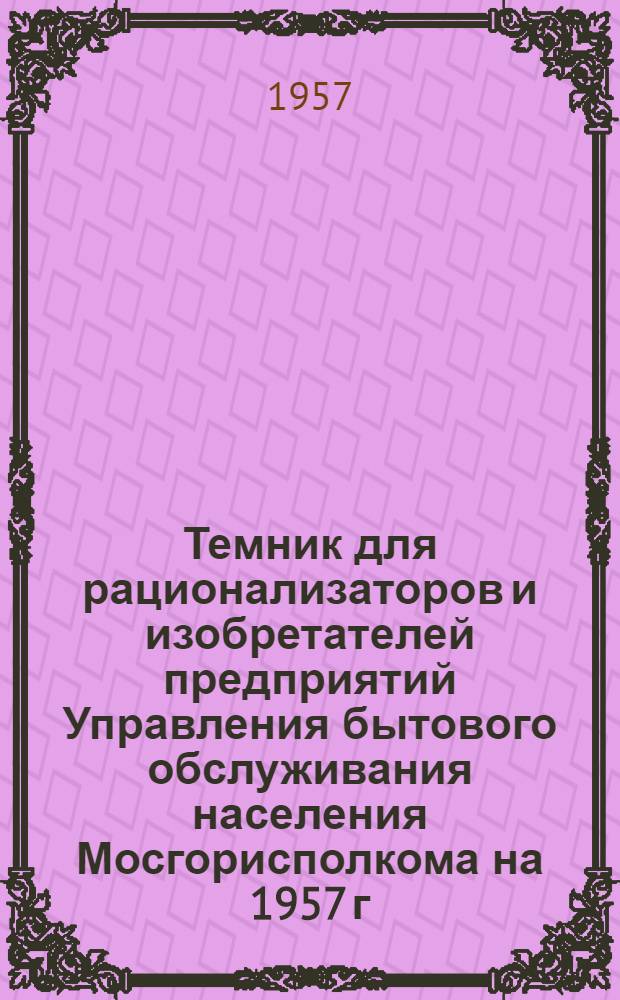 Темник для рационализаторов и изобретателей предприятий Управления бытового обслуживания населения Мосгорисполкома на 1957 г.