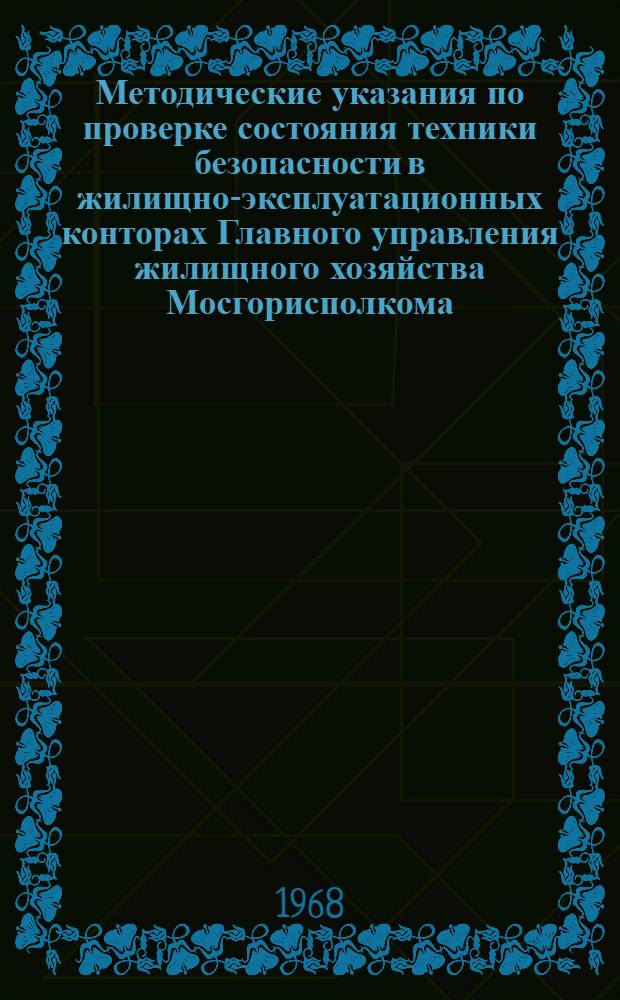 Методические указания по проверке состояния техники безопасности в жилищно-эксплуатационных конторах Главного управления жилищного хозяйства Мосгорисполкома : Утв. 22/V 1968 г