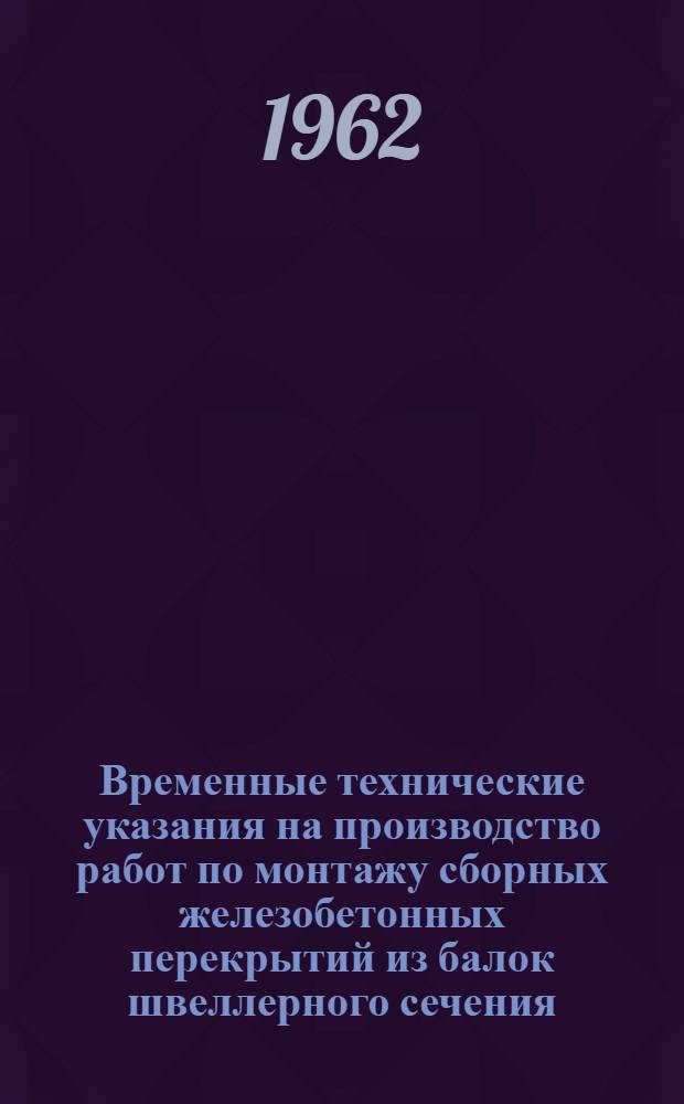 Временные технические указания на производство работ по монтажу сборных железобетонных перекрытий из балок швеллерного сечения (по каталогу МИТЭП НК-114-А) при капитальном ремонте жилых зданий : Утв. 12/VII 1962 г