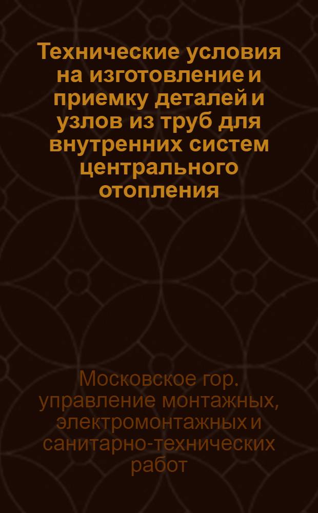 1. Технические условия на изготовление и приемку деталей и узлов из труб для внутренних систем центрального отопления, холодного и горячего водоснабжения и газопровода. 2. Технические условия на изготовление и приемку монтажных узлов из чугунных канализационных труб и фасонных частей