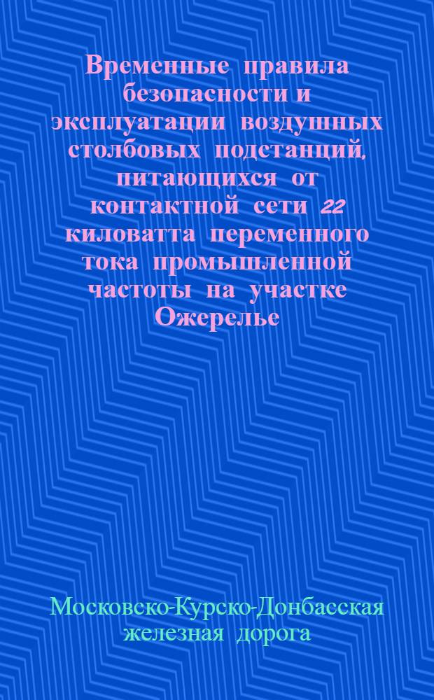 Временные правила безопасности и эксплуатации воздушных столбовых подстанций, питающихся от контактной сети 22 киловатта переменного тока промышленной частоты на участке Ожерелье - Павелец