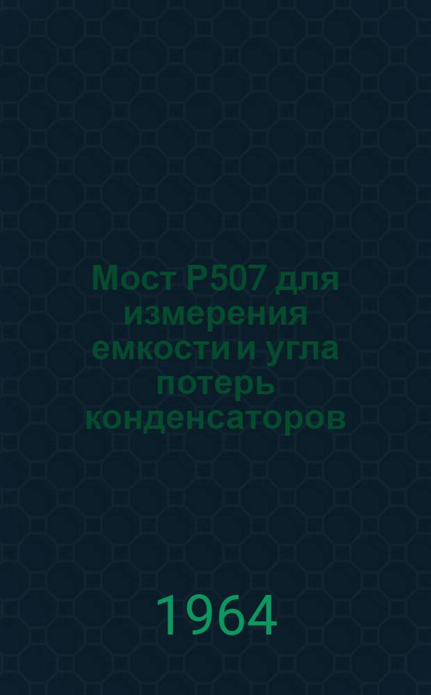 Мост Р507 для измерения емкости и угла потерь конденсаторов : Каталог