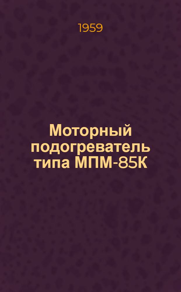 Моторный подогреватель типа МПМ-85К : (Краткое описание конструкции и инструкция по эксплуатации)
