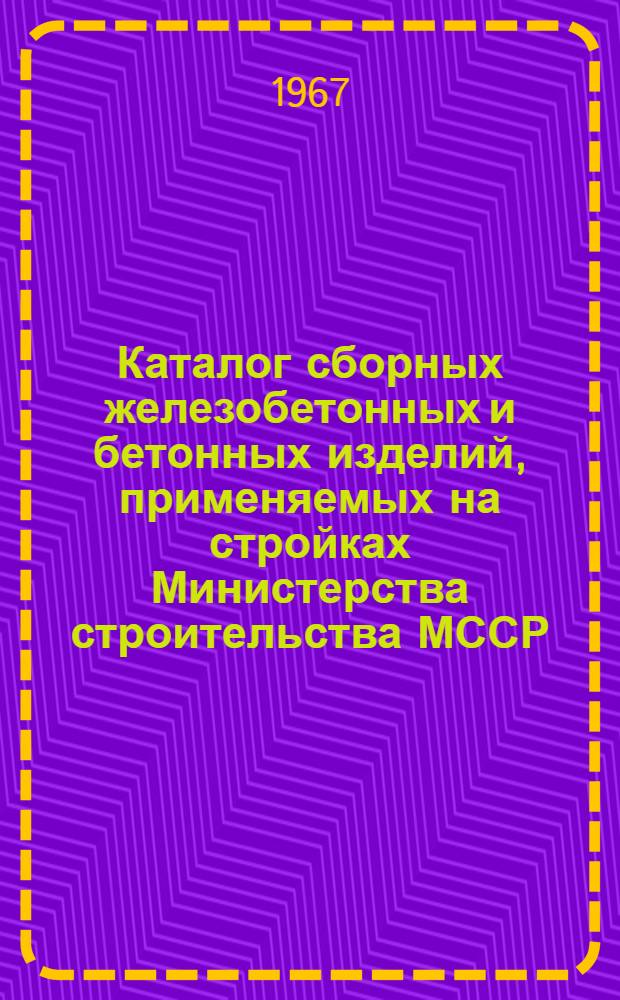 Каталог сборных железобетонных и бетонных изделий, применяемых на стройках Министерства строительства МССР : [В 3 ч.] Ч. 1-. Ч. 1 : [Сборные железобетонные и бетонные изделия для жилых зданий]