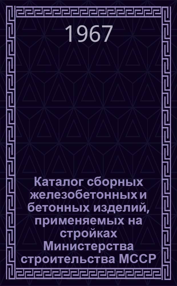 Каталог сборных железобетонных и бетонных изделий, применяемых на стройках Министерства строительства МССР : [В 3 ч.] Ч. 1-. Ч. 1 : [Сборные железобетонные и бетонные изделия для жилых зданий]