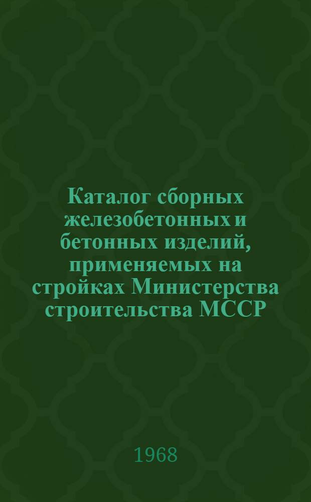 Каталог сборных железобетонных и бетонных изделий, применяемых на стройках Министерства строительства МССР : [В 3 ч.] Ч. 1-. Ч. 3 : [Сборные железобетонные и бетонные изделия для промышленных зданий и сооружений]