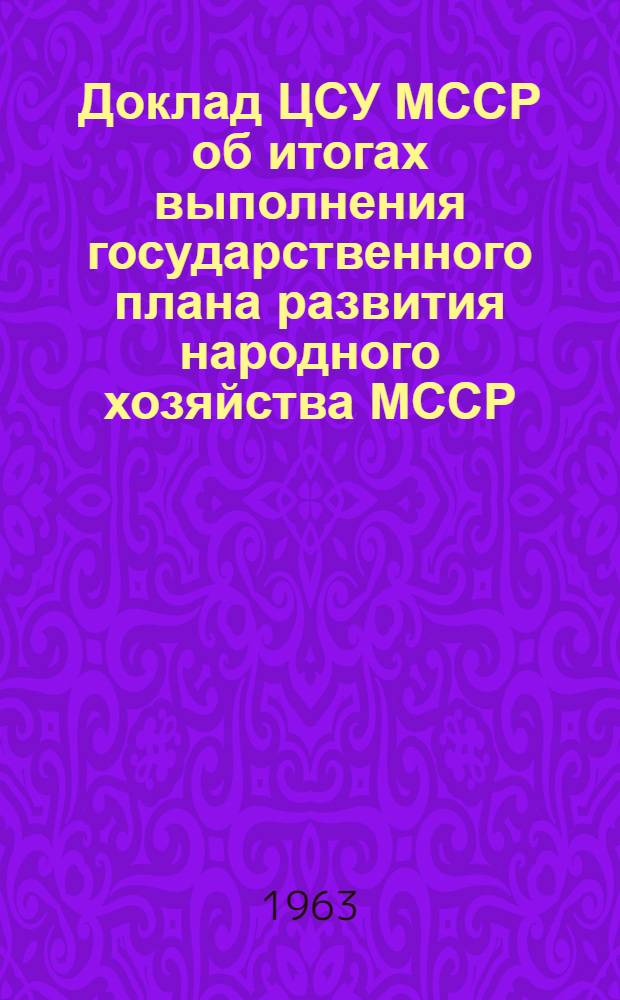 Доклад ЦСУ МССР об итогах выполнения государственного плана развития народного хозяйства МССР. 1963. Квартал I