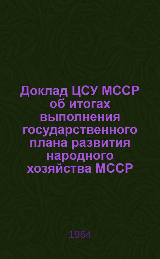 Доклад ЦСУ МССР об итогах выполнения государственного плана развития народного хозяйства МССР. 1964. Янв./июль