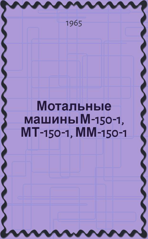 Мотальные машины М-150-1, МТ-150-1, ММ-150-1 : Руководство по монтажу, наладке и эксплуатации