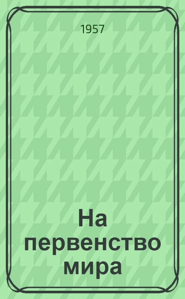 На первенство мира : Матч Ботвинник - Смыслов Бюллетень Ком. по физкультуре и спорту при Совете Министров СССР. № 7
