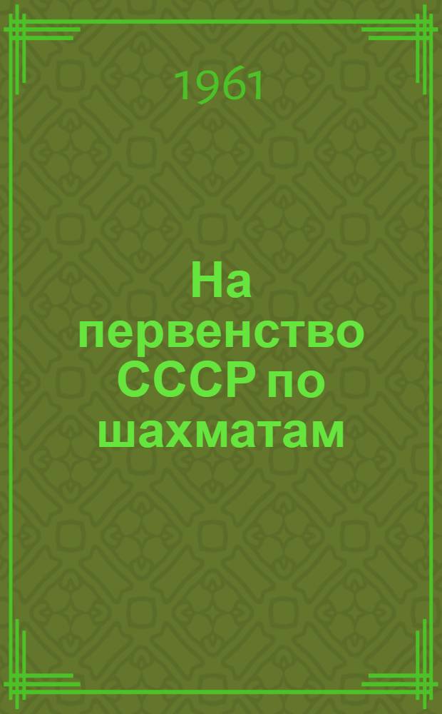 На первенство СССР [по шахматам] : Финал 1961. Ноябрь-декабрь Бюллетень Центр. шахматного клуба СССР № 1-. № 10