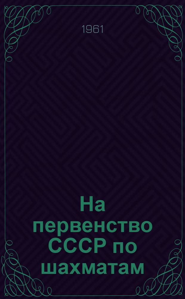 На первенство СССР [по шахматам] : Финал 1961. Ноябрь-декабрь Бюллетень Центр. шахматного клуба СССР № 1-. № 12