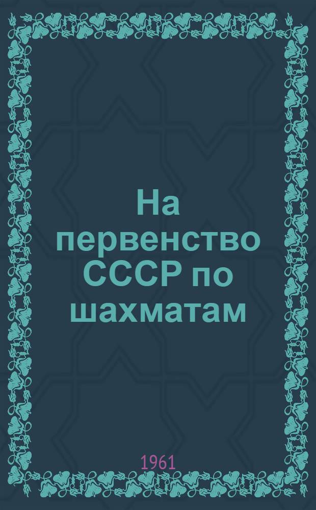 На первенство СССР [по шахматам] : Финал 1961. Ноябрь-декабрь Бюллетень Центр. шахматного клуба СССР № 1-. № 13