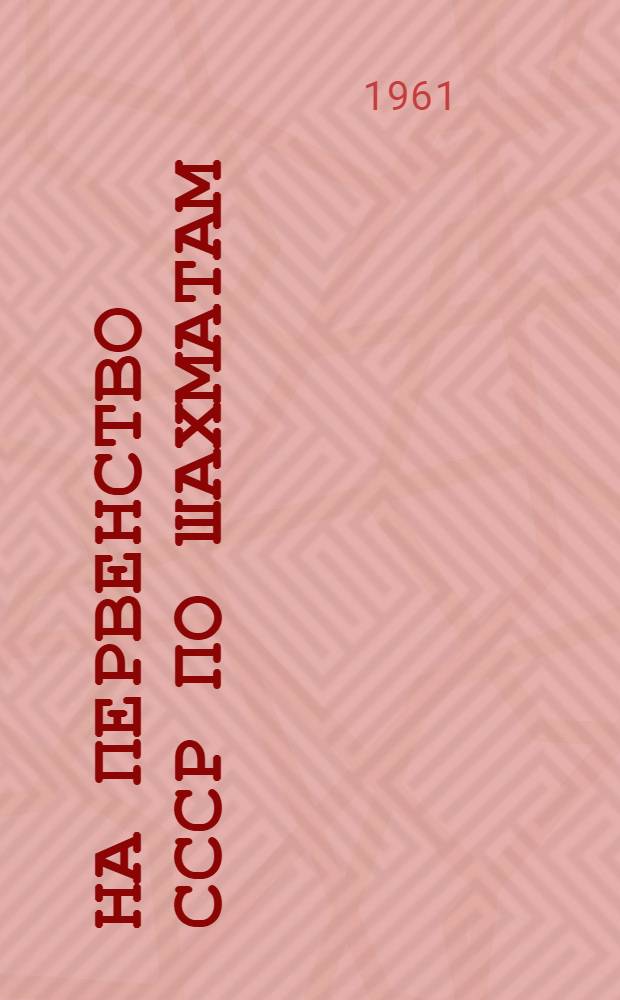На первенство СССР [по шахматам] : Финал 1961. Ноябрь-декабрь Бюллетень Центр. шахматного клуба СССР № 1-. № 16