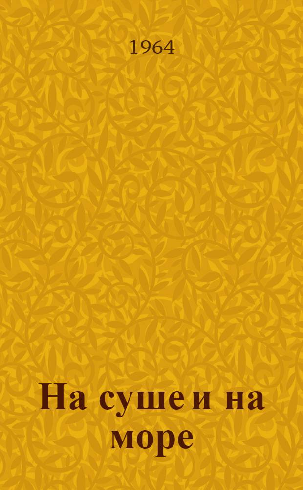 На суше и на море : Повести. Рассказы. Очерки. Статьи