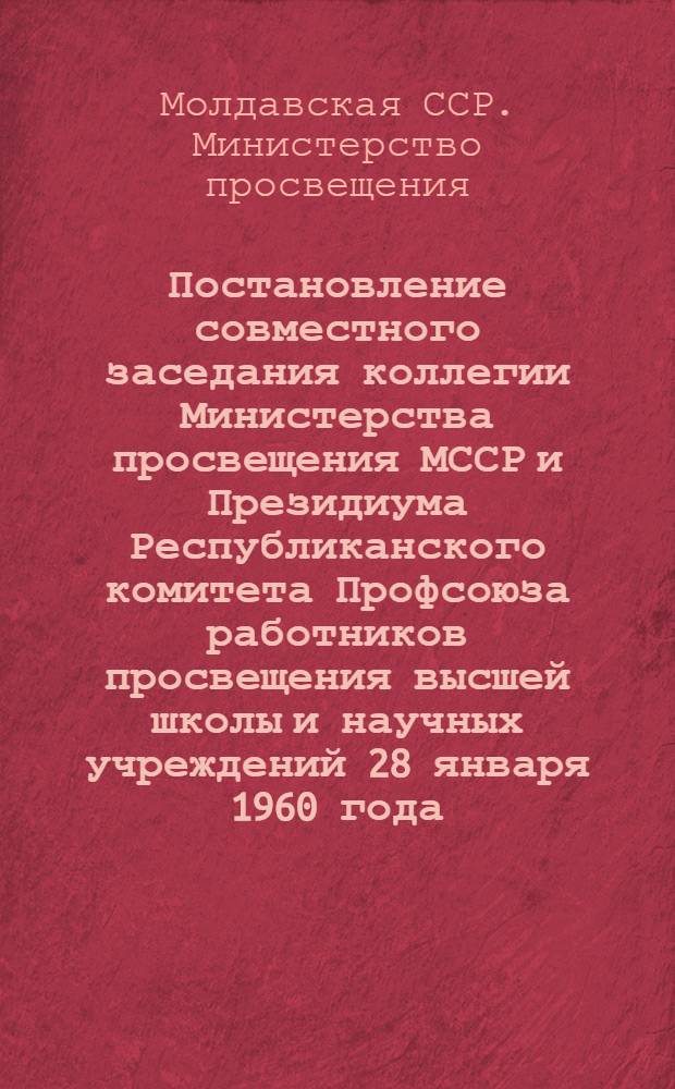 Постановление совместного заседания коллегии Министерства просвещения МССР и Президиума Республиканского комитета Профсоюза работников просвещения высшей школы и научных учреждений [28 января 1960 года. Об итогах социалистического соревнования за лучшую подготовку школ и других детских учреждений к 1959-60 учебному году]