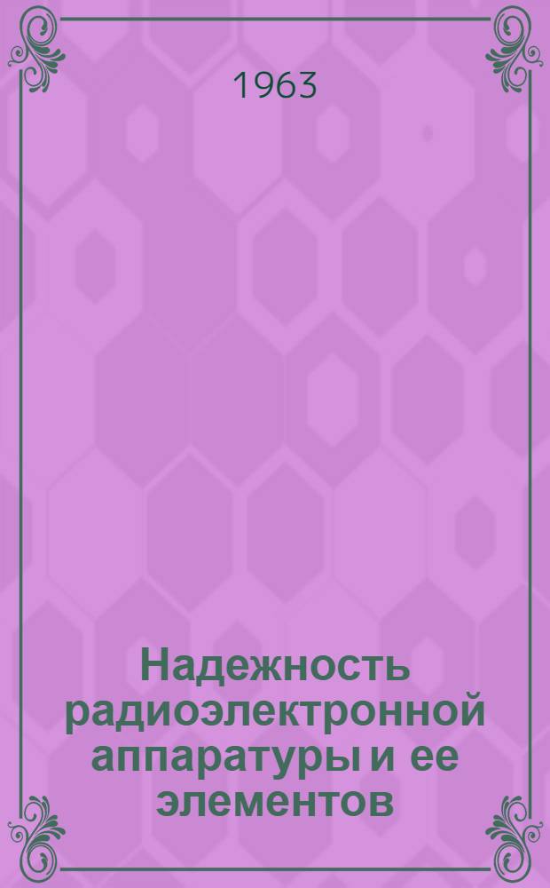 Надежность радиоэлектронной аппаратуры и ее элементов : Отеч. и иностр. литература за 1954-1963 гг. (I кв.). Вып. 1 : Теоретические вопросы надежности. Обеспечение надежности на этапах разработки, конструирования и производства