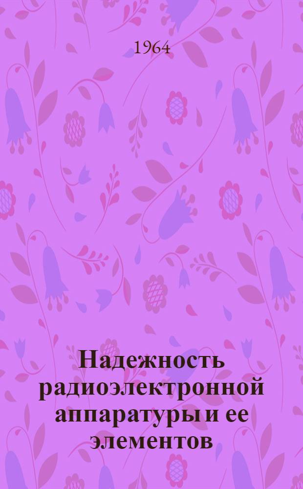 Надежность радиоэлектронной аппаратуры и ее элементов : Отеч. и иностр. литература за 1954-1963 гг. (I кв.). Вып. 2 : Испытания на надежность. Надежность радиоэлементов и радиокомпонентов