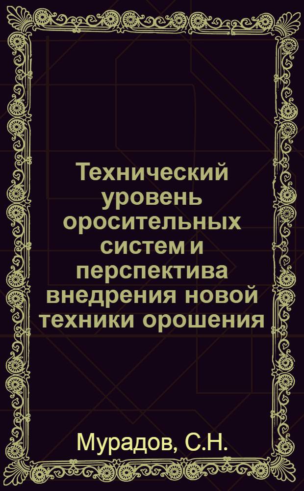 Технический уровень оросительных систем и перспектива внедрения новой техники орошения : Тезисы доклада