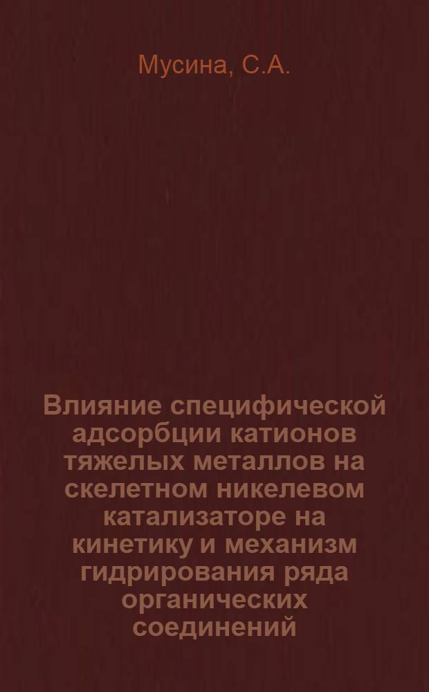 Влияние специфической адсорбции катионов тяжелых металлов на скелетном никелевом катализаторе на кинетику и механизм гидрирования ряда органических соединений : Автореф. дис. на соискание учен. степени канд. хим. наук