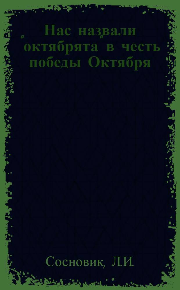 Нас назвали "октябрята" в честь победы Октября : Старшему вожатому, учителю, пионерскому и комсомольскому активисту : Вып. 1