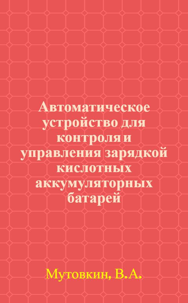 Автоматическое устройство для контроля и управления зарядкой кислотных аккумуляторных батарей