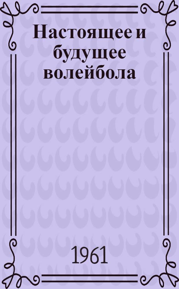 Настоящее и будущее волейбола : Сборник статей тренеров по волейболу : Вып. 1-