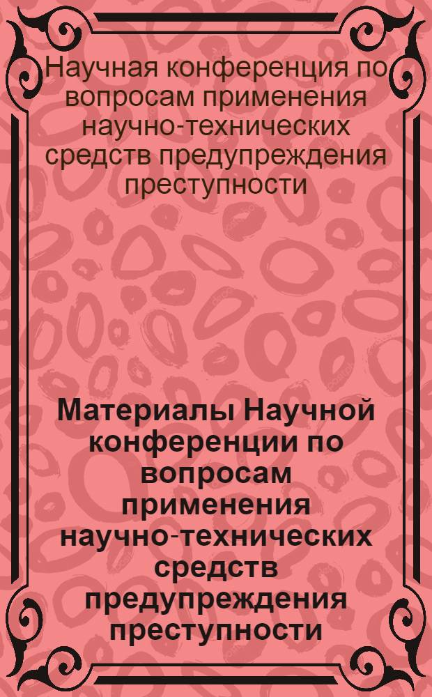 Материалы Научной конференции по вопросам применения научно-технических средств предупреждения преступности : (Роль экспертов и экспертных учреждений в предупреждении преступности) : Ч. 1-2