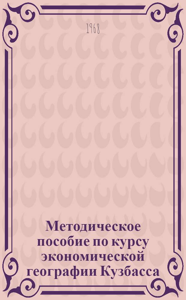 Методическое пособие по курсу экономической географии Кузбасса : (Для студентов геогр. фак. Новокузнецкого пединститута)