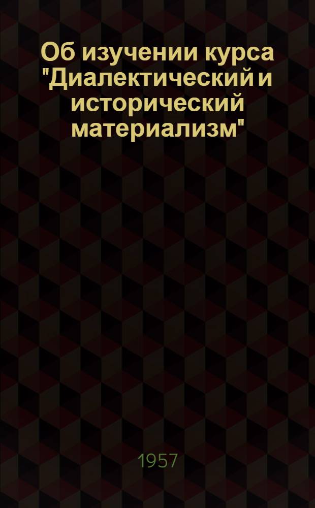 Об изучении курса "Диалектический и исторический материализм" : Студентам III курса торгово-экон. и учетно-экон. фак. и студентам IV курса товароведного фак