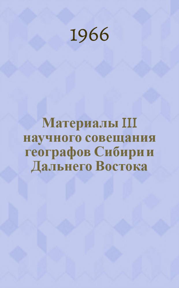 Материалы III научного совещания географов Сибири и Дальнего Востока : Вып. 1-
