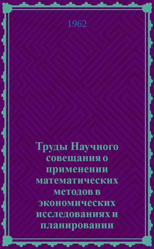 Труды Научного совещания о применении математических методов в экономических исследованиях и планировании. (4-8 апреля 1960 г.) : Т. 1-. Т. 2 : Математический анализ расширенного воспроизводства