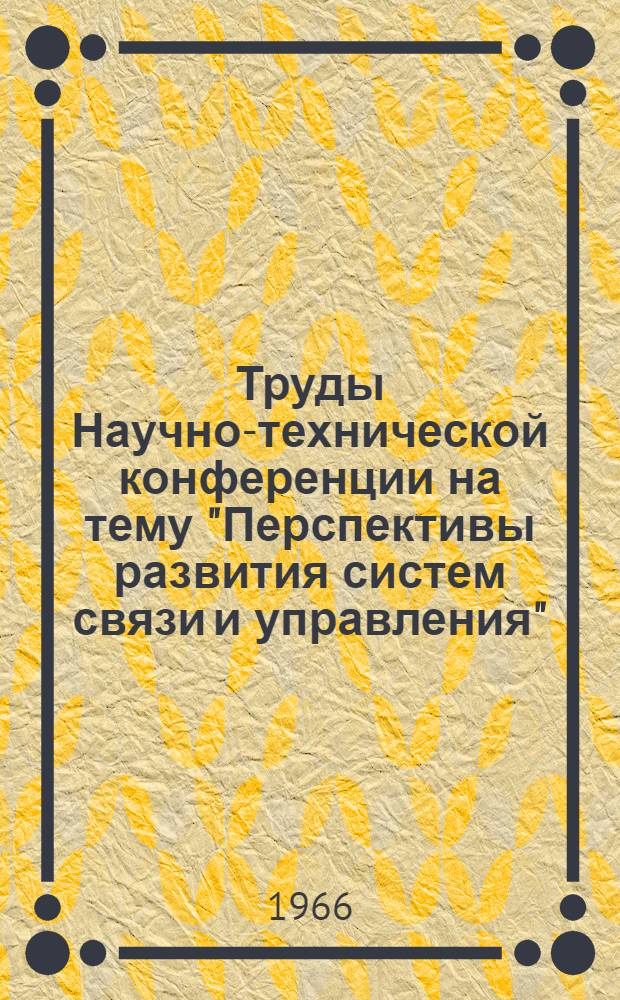 Труды Научно-технической конференции на тему "Перспективы развития систем связи и управления" (23-25 ноября 1965 г.) : Вып. 1-. Ч. 1 : Теория систем связи и передачи данных