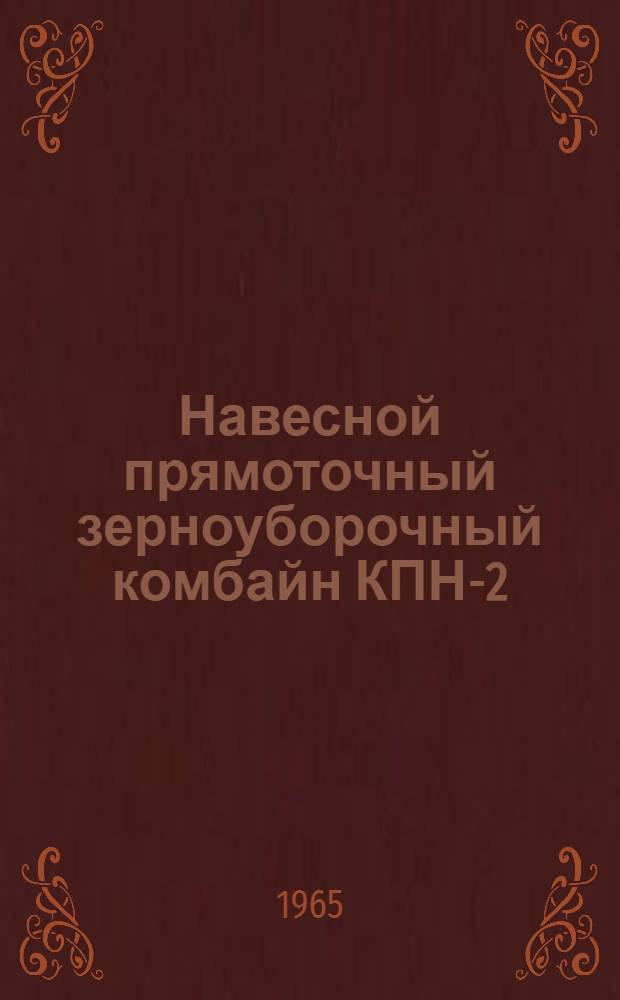 Навесной прямоточный зерноуборочный комбайн КПН-2 : Руководство по уходу и эксплуатации