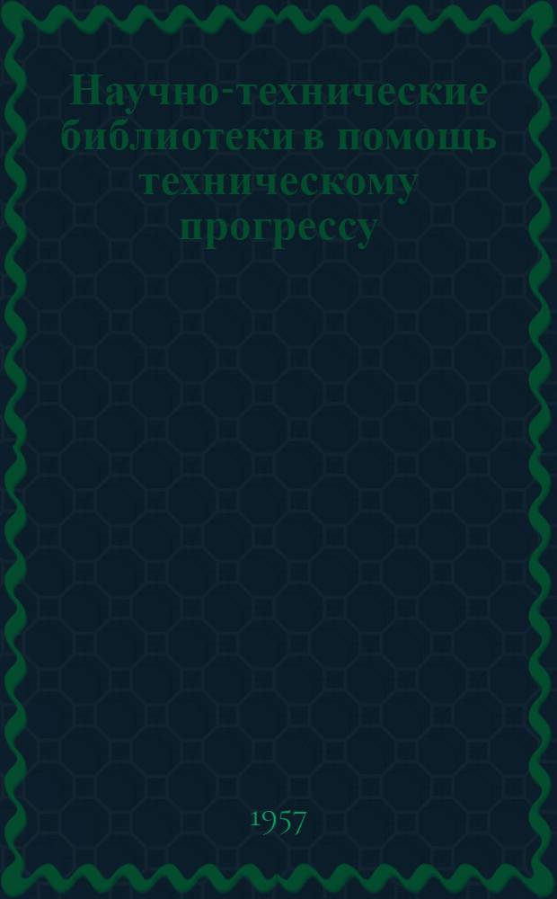Научно-технические библиотеки в помощь техническому прогрессу : Вып. 1-2