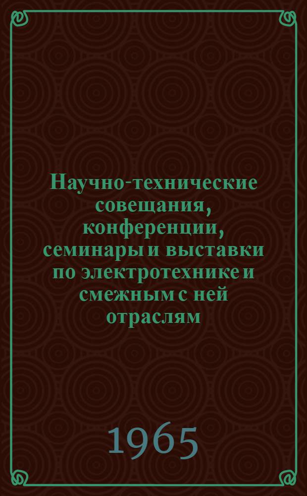 Научно-технические совещания, конференции, семинары и выставки по электротехнике и смежным с ней отраслям... ... в 1965 году
