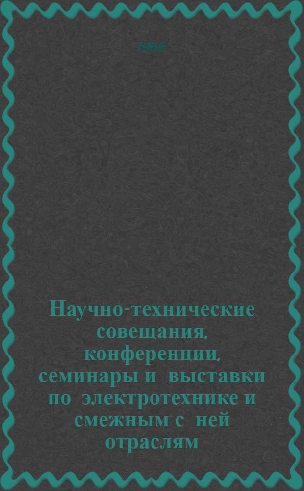 Научно-технические совещания, конференции, семинары и выставки по электротехнике и смежным с ней отраслям... ... в 1966 году