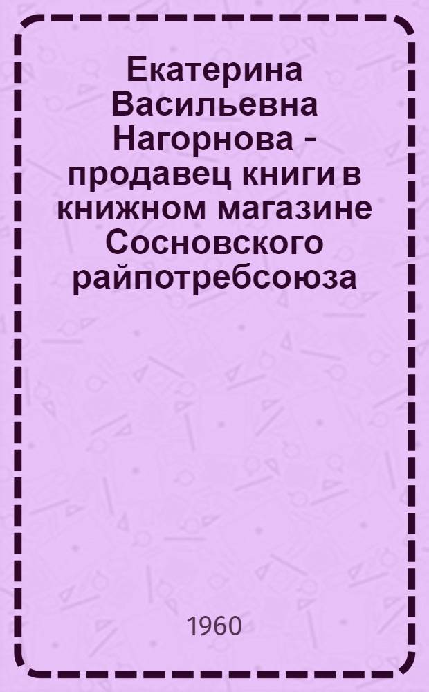 Екатерина [Васильевна] Нагорнова - продавец книги [в книжном магазине Сосновского райпотребсоюза : Очерк