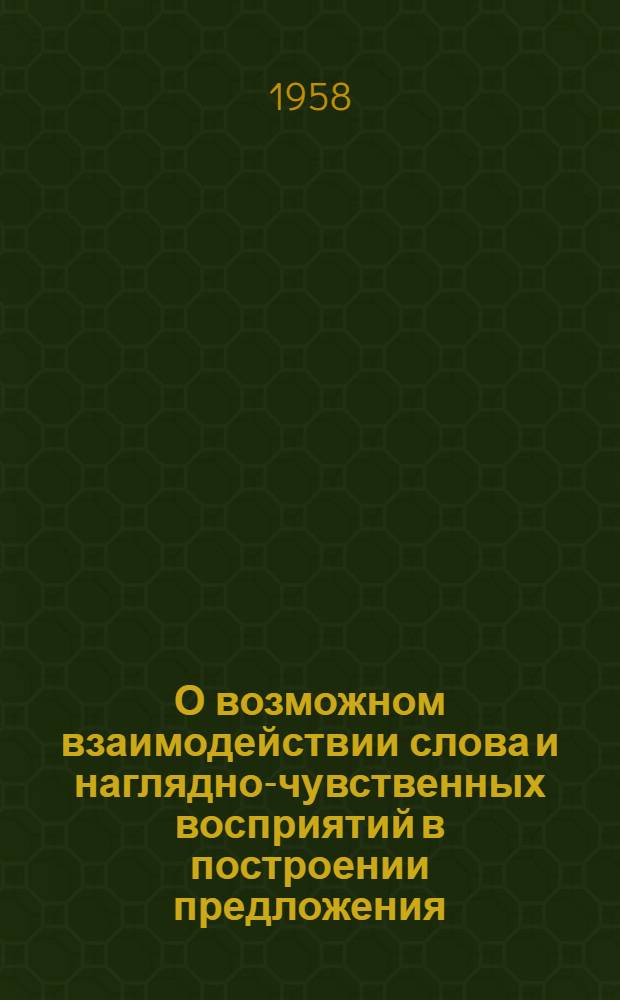 О возможном взаимодействии слова и наглядно-чувственных восприятий в построении предложения : Из опыта лекции в свете учения акад. Павлова : Тезисы доклада на Межвузовской лингвист. конференции
