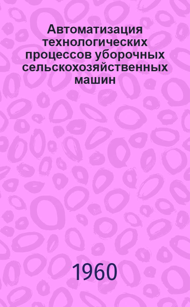 Автоматизация технологических процессов уборочных сельскохозяйственных машин : (Тезисы) доклада
