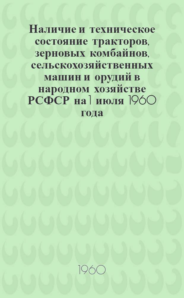Наличие и техническое состояние тракторов, зерновых комбайнов, сельскохозяйственных машин и орудий в народном хозяйстве РСФСР на 1 июля 1960 года