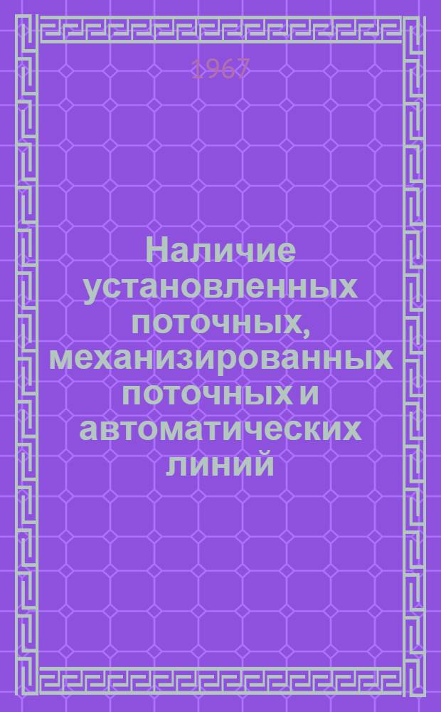 Наличие установленных поточных, механизированных поточных и автоматических линий, автоматического и полуавтоматического оборудования, комплексно-механизированных, автоматизированных и комплексно-автоматизированных участков и цехов в Молдавской ССР на 1 июля 1967 года : (По данным единовременного учета)